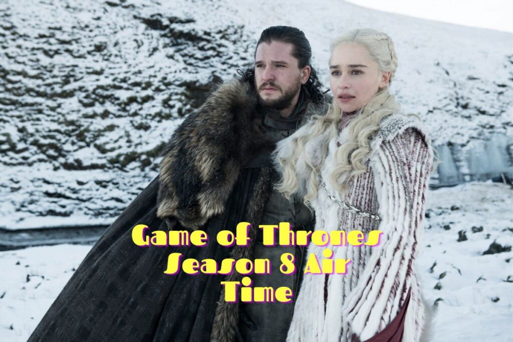 Game of Thrones Season 8 Air Time