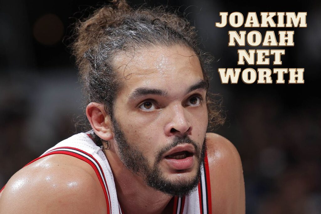 Joakim Noah Net Worth?