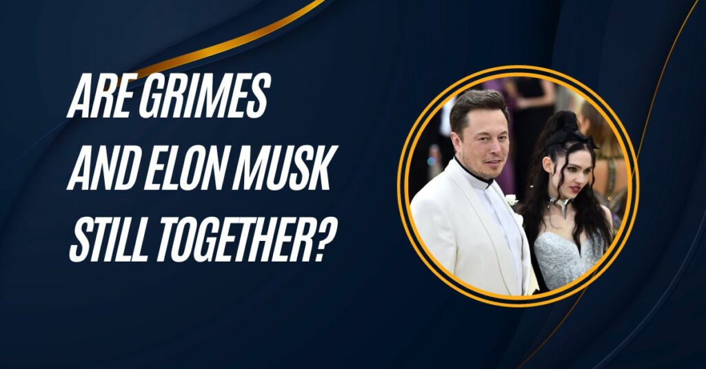 Are Grimes and Elon Musk Still Together?